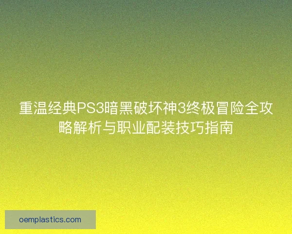 重温经典PS3暗黑破坏神3终极冒险全攻略解析与职业配装技巧指南