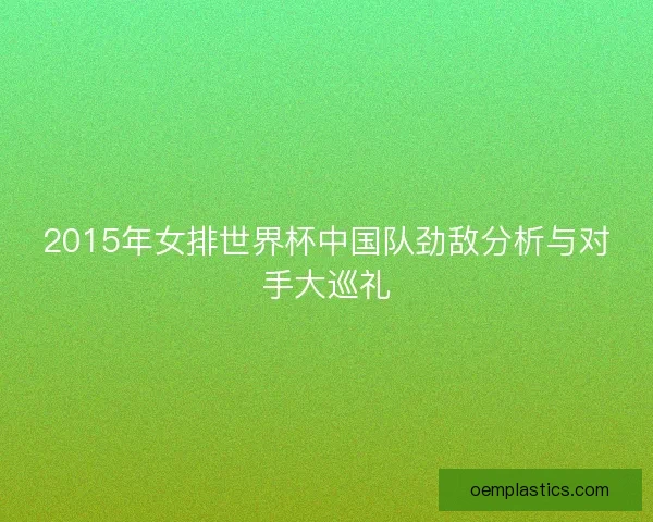 2015年女排世界杯中国队劲敌分析与对手大巡礼