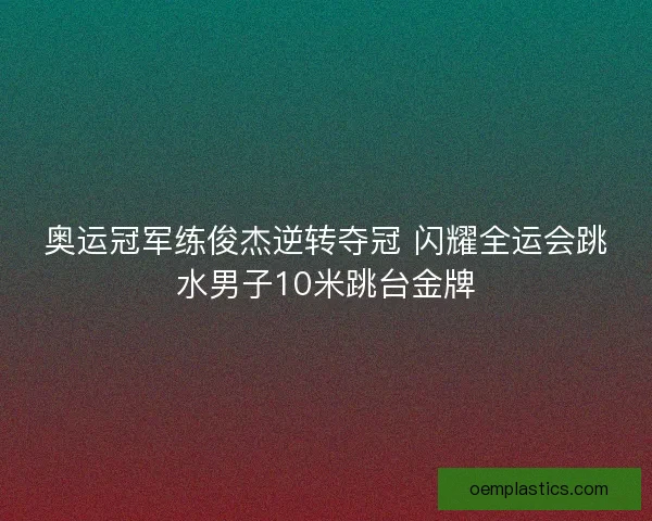 奥运冠军练俊杰逆转夺冠 闪耀全运会跳水男子10米跳台金牌