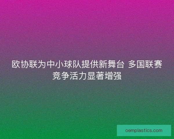 欧协联为中小球队提供新舞台 多国联赛竞争活力显著增强 欧协联为中小球队提供新舞台 多国联赛竞争活力显著增强