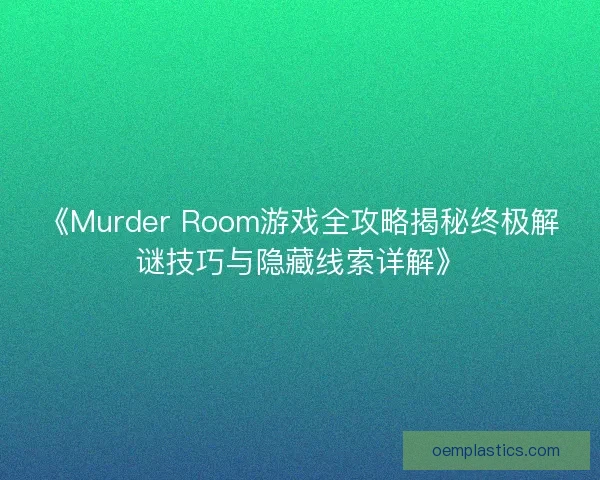 《Murder Room游戏全攻略揭秘终极解谜技巧与隐藏线索详解》