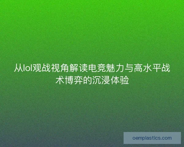 从lol观战视角解读电竞魅力与高水平战术博弈的沉浸体验