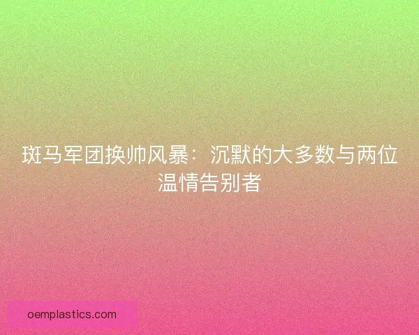 斑马军团换帅风暴：沉默的大多数与两位温情告别者