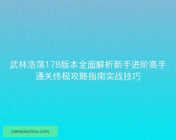 武林浩荡178版本全面解析新手进阶高手通关终极攻略指南实战技巧