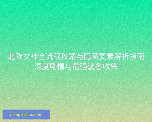 北欧女神全流程攻略与隐藏要素解析指南深度剧情与最强装备收集 北欧女神全流程攻略与隐藏要素解析指南深度剧情与最强装备收集