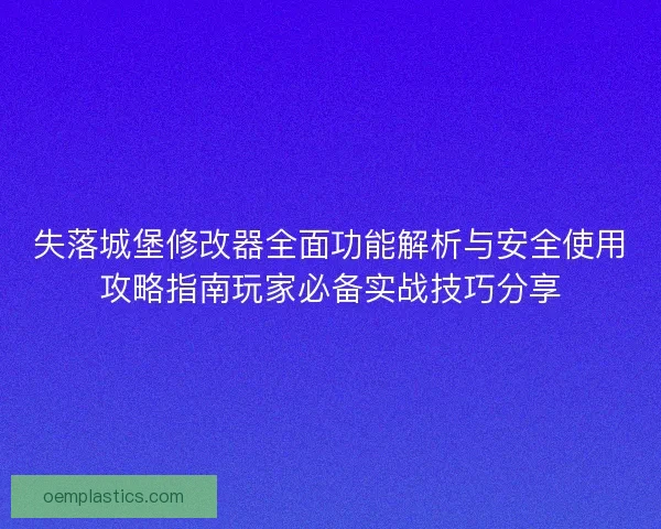 失落城堡修改器全面功能解析与安全使用攻略指南玩家必备实战技巧分享 失落城堡修改器全面功能解析与安全使用攻略指南玩家必备实战技巧分享