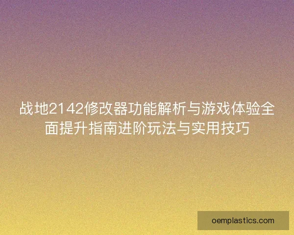 战地2142修改器功能解析与游戏体验全面提升指南进阶玩法与实用技巧 战地2142修改器功能解析与游戏体验全面提升指南进阶玩法与实用技巧