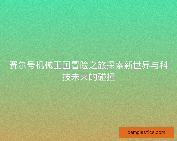 赛尔号机械王国冒险之旅探索新世界与科技未来的碰撞