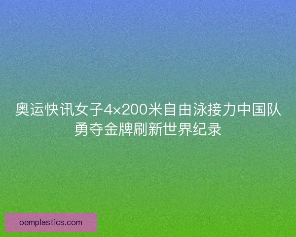 奥运快讯女子4×200米自由泳接力中国队勇夺金牌刷新世界纪录
