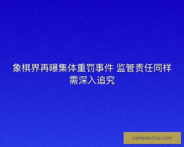 象棋界再曝集体重罚事件 监管责任同样需深入追究 象棋界再曝集体重罚事件 监管责任同样需深入追究