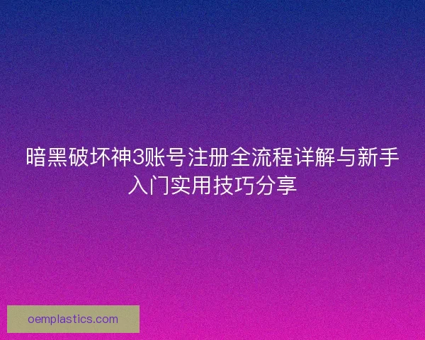 暗黑破坏神3账号注册全流程详解与新手入门实用技巧分享 暗黑破坏神3账号注册全流程详解与新手入门实用技巧分享