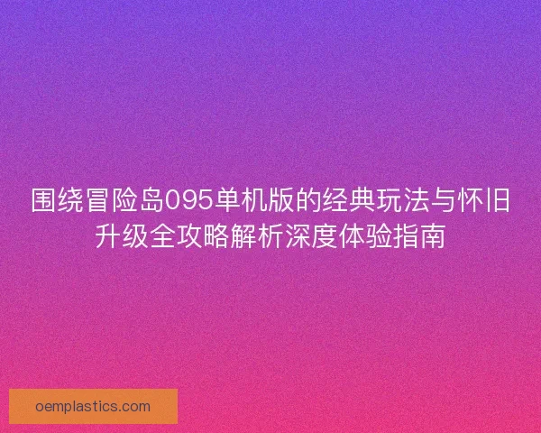 围绕冒险岛095单机版的经典玩法与怀旧升级全攻略解析深度体验指南